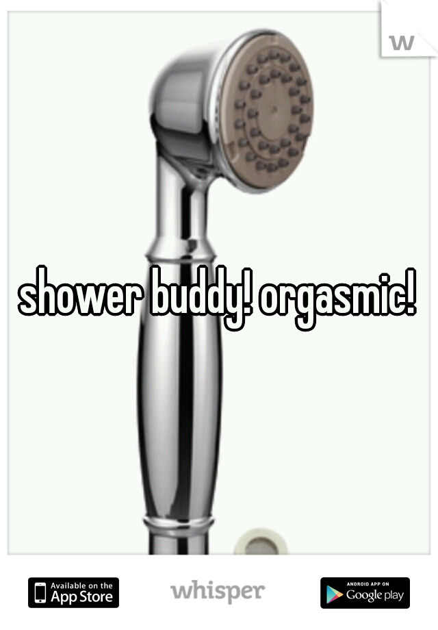 shower buddy! orgasmic!