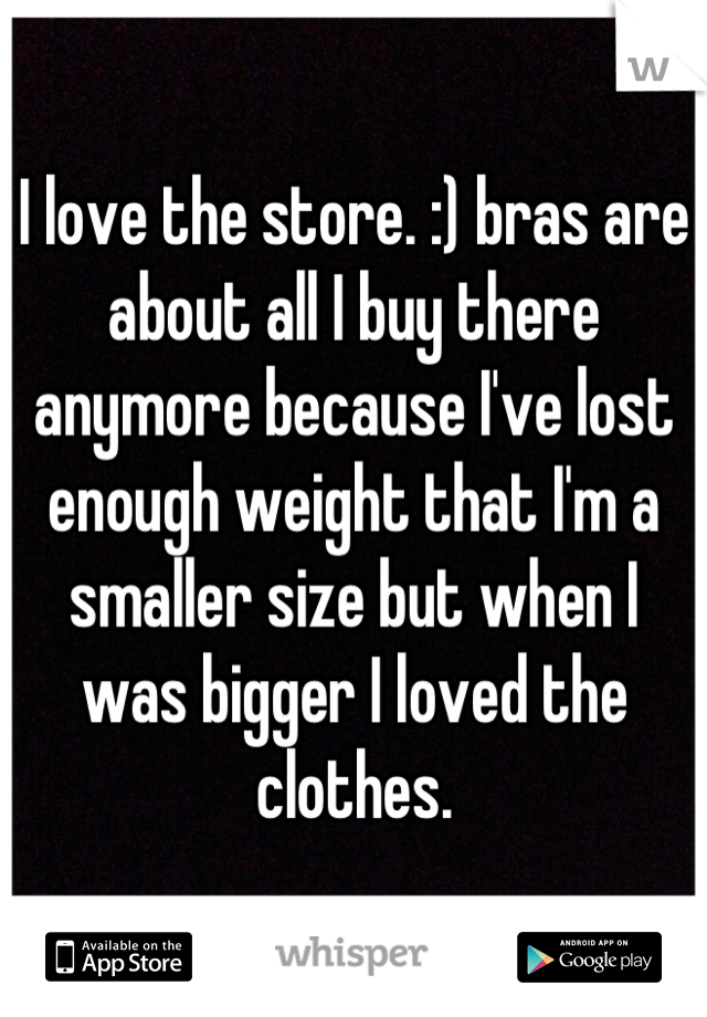 I love the store. :) bras are about all I buy there anymore because I've lost enough weight that I'm a smaller size but when I was bigger I loved the clothes.