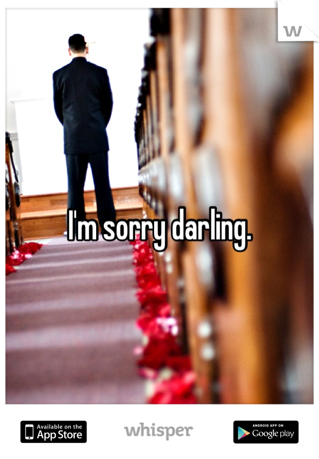 I'm sorry darling.