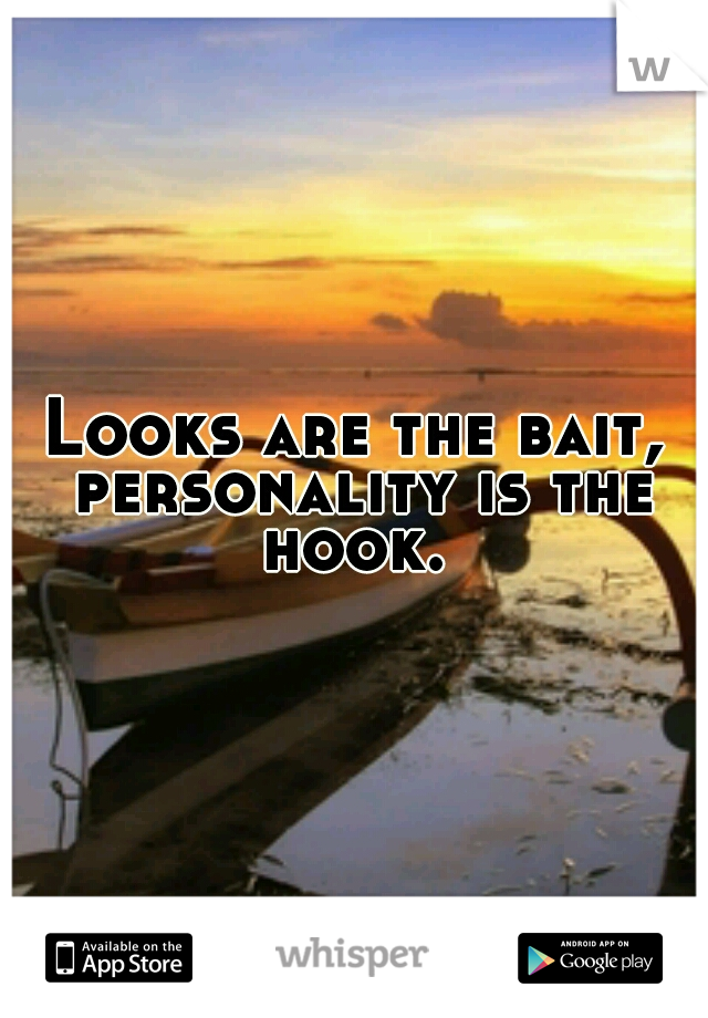 Looks are the bait, personality is the hook. 