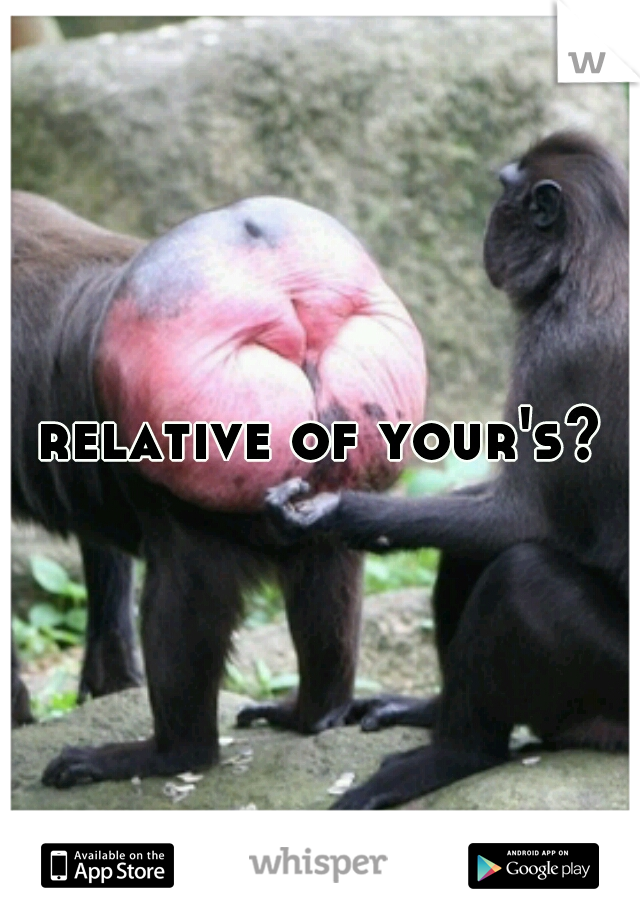 relative of your's?