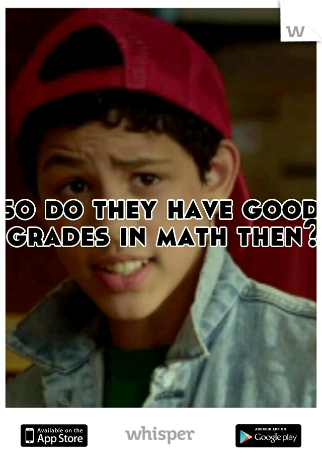 so do they have good grades in math then?