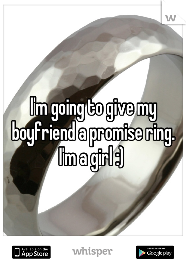 I'm going to give my boyfriend a promise ring. I'm a girl :) 