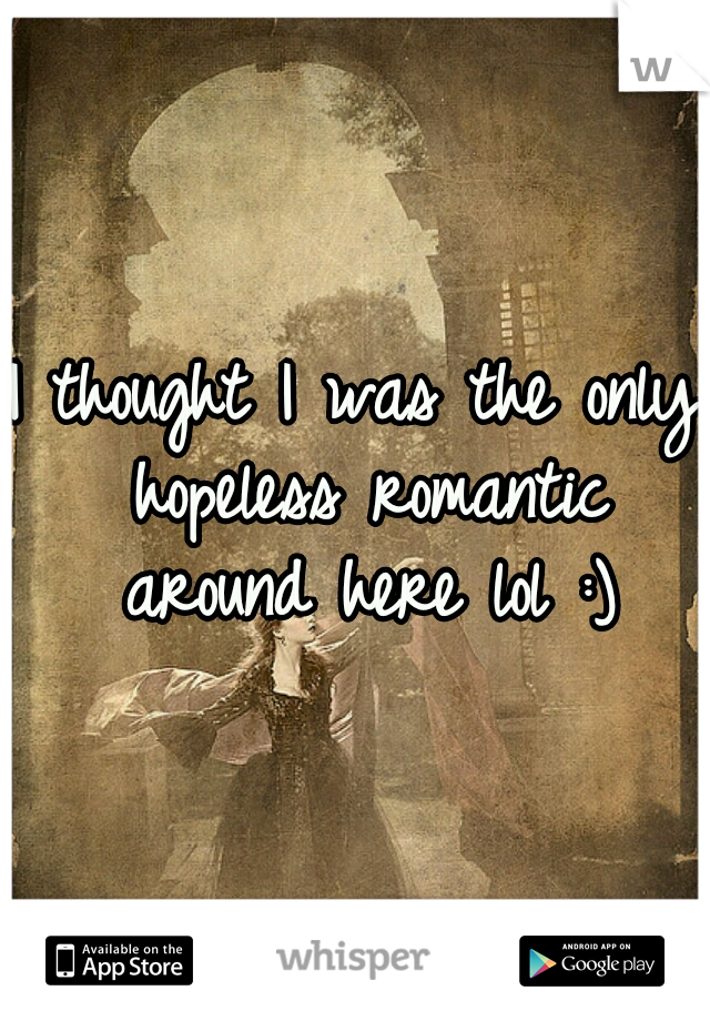 I thought I was the only hopeless romantic around here lol :)