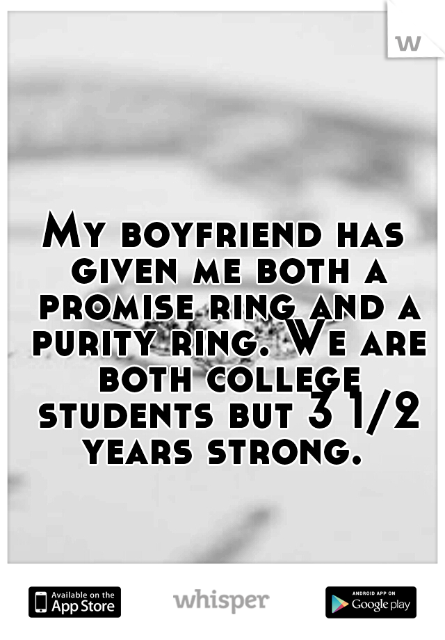 My boyfriend has given me both a promise ring and a purity ring. We are both college students but 3 1/2 years strong. 
