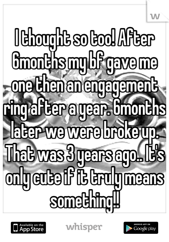 I thought so too! After 6months my bf gave me one then an engagement ring after a year. 6months later we were broke up. That was 3 years ago.. It's only cute if it truly means something!!