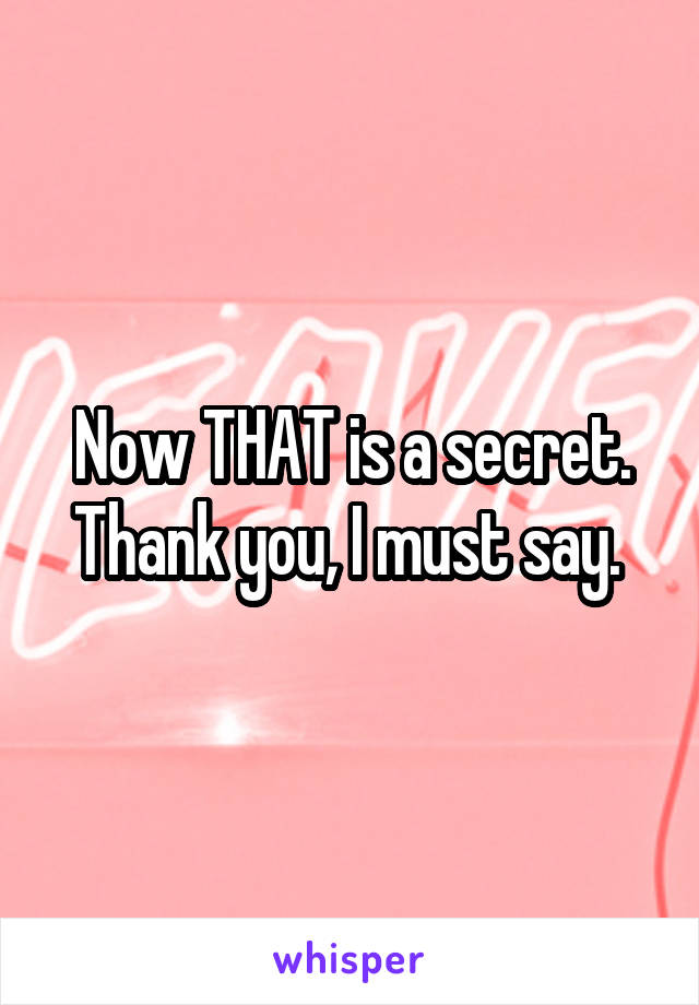 Now THAT is a secret. Thank you, I must say. 