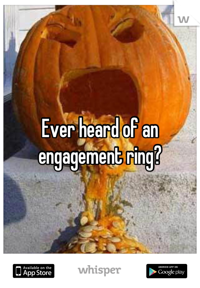 Ever heard of an engagement ring?