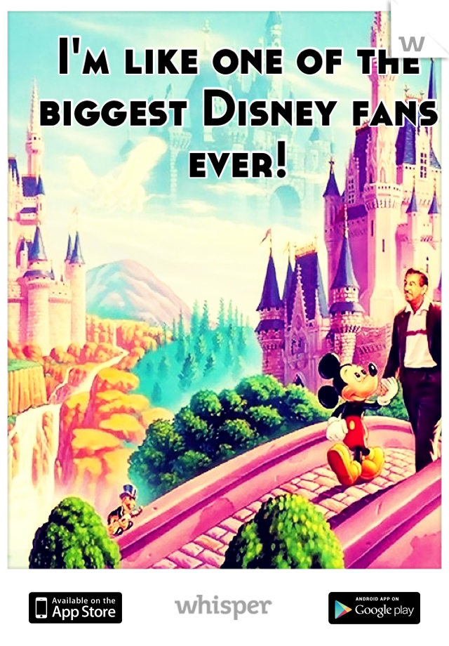 I'm like one of the biggest Disney fans ever!
