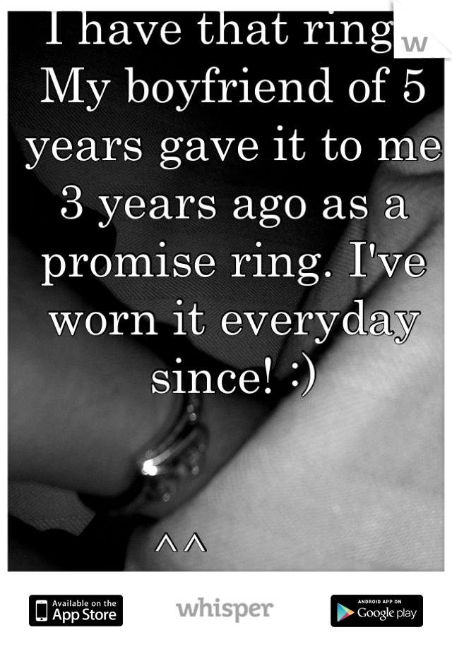 I have that ring!! My boyfriend of 5 years gave it to me 3 years ago as a promise ring. I've worn it everyday since! :)


^^        