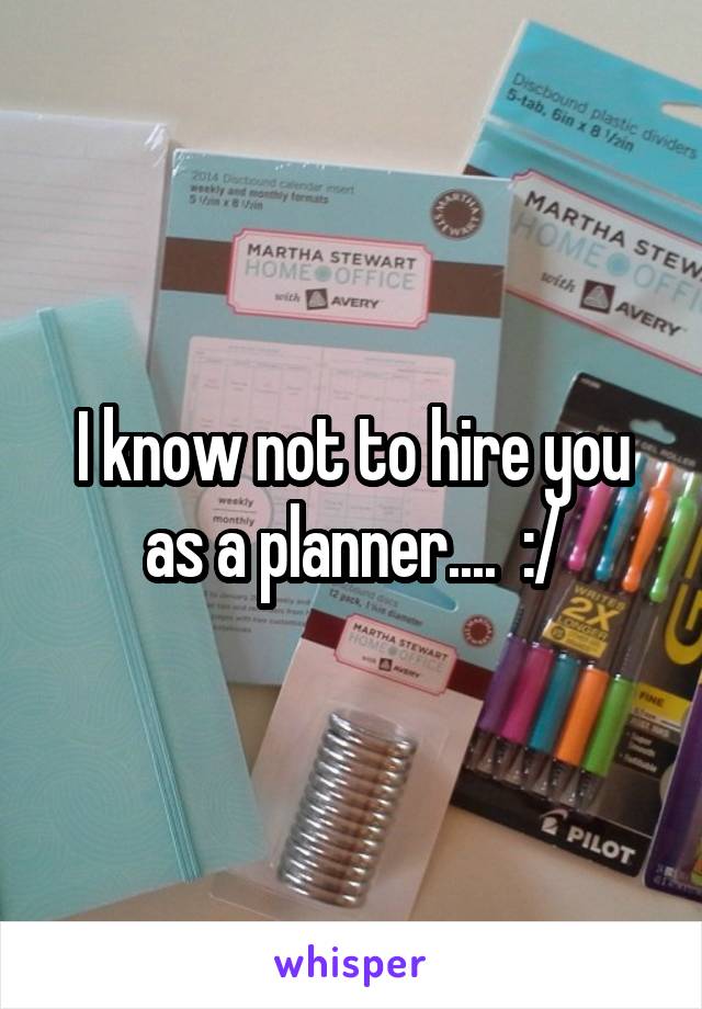 I know not to hire you as a planner....  :/