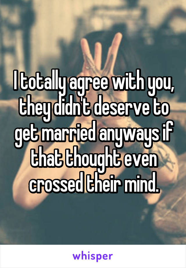 I totally agree with you, they didn't deserve to get married anyways if that thought even crossed their mind.