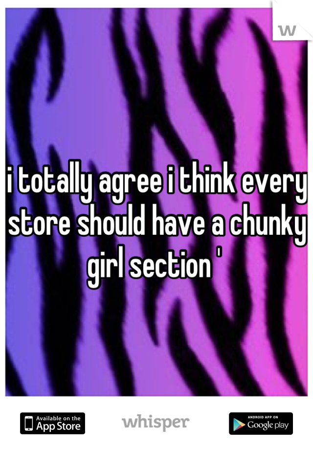 i totally agree i think every store should have a chunky girl section ' 