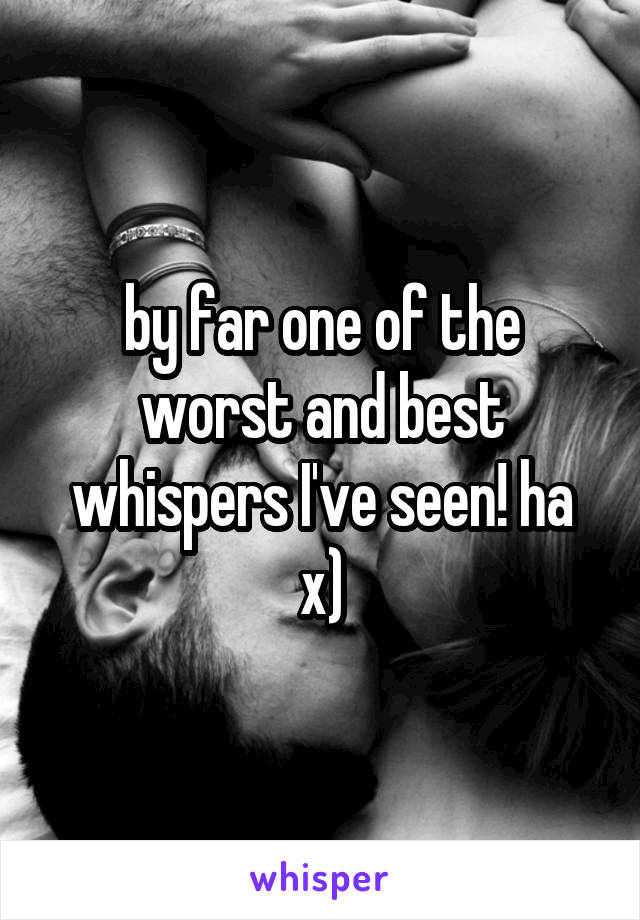 by far one of the worst and best whispers I've seen! ha x)