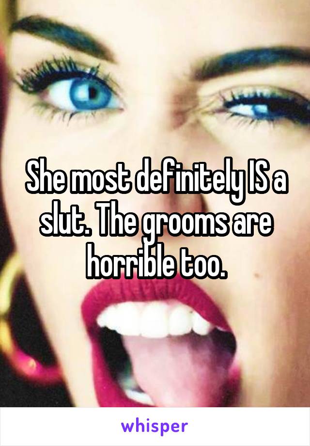 She most definitely IS a slut. The grooms are horrible too.