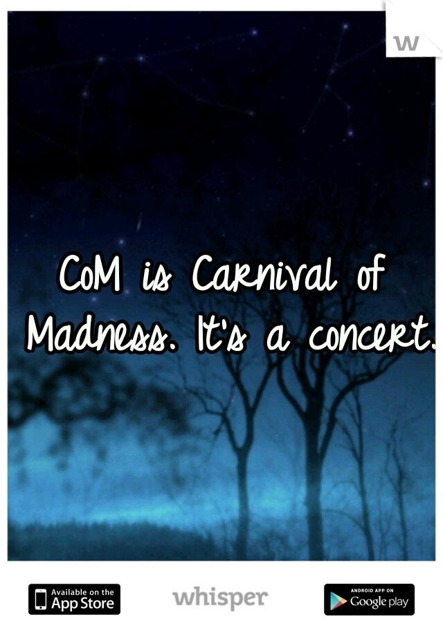 CoM is Carnival of Madness. It's a concert. 