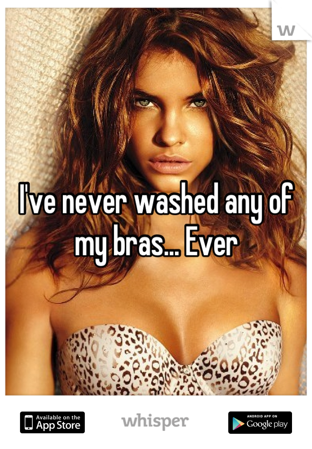 I've never washed any of my bras... Ever