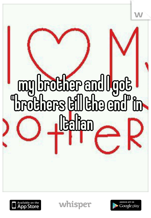 my brother and I got "brothers till the end" in Italian