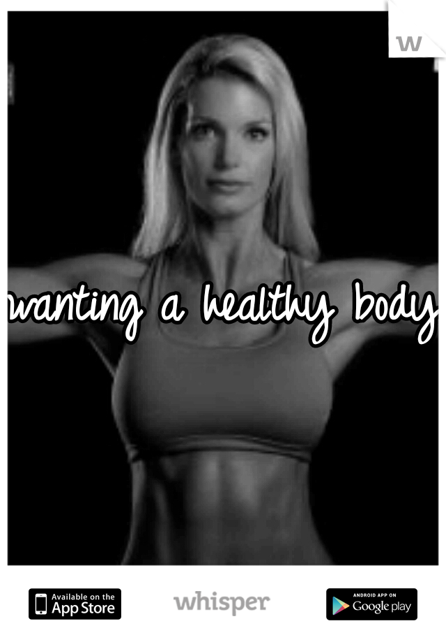 wanting a healthy body