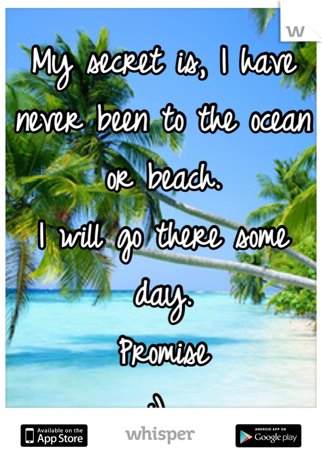 My secret is, I have never been to the ocean or beach. 
I will go there some day. 
Promise 
:) 