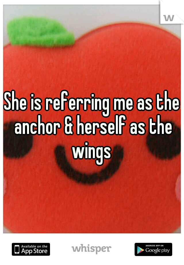 She is referring me as the anchor & herself as the wings 