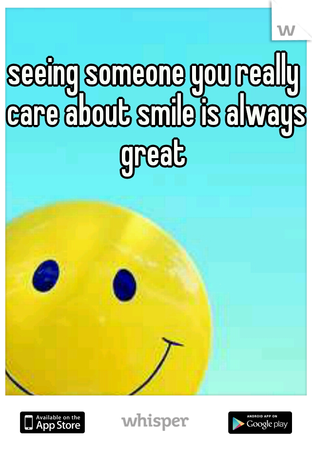 seeing someone you really care about smile is always great 