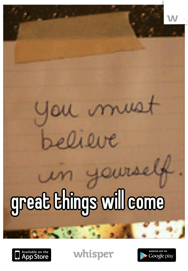 great things will come