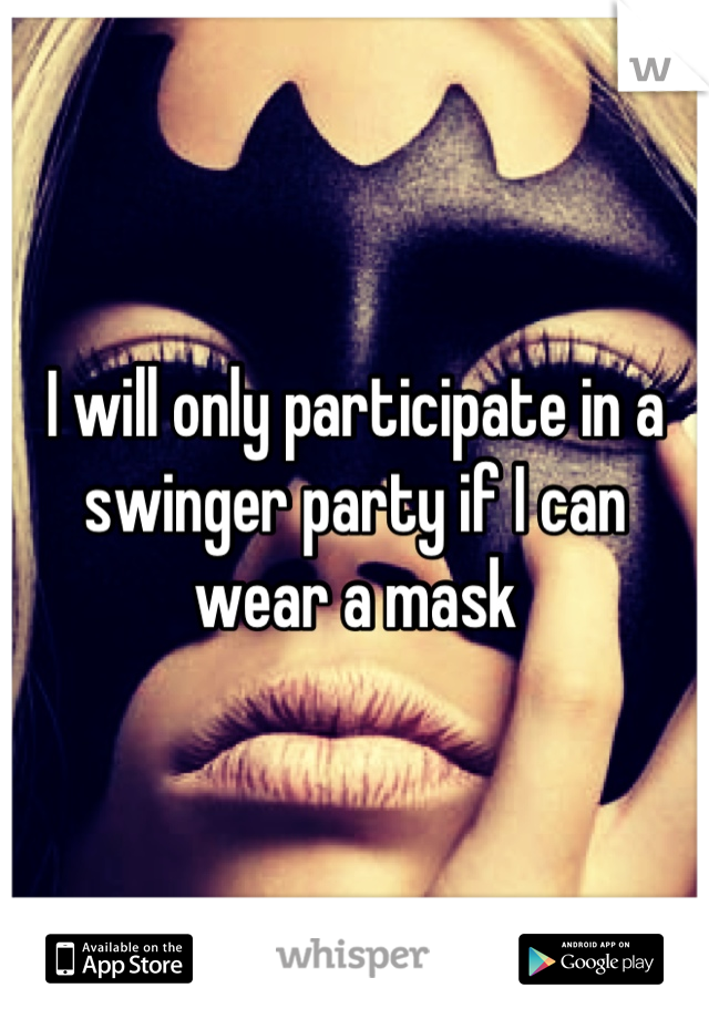 I will only participate in a swinger party if I can wear a mask