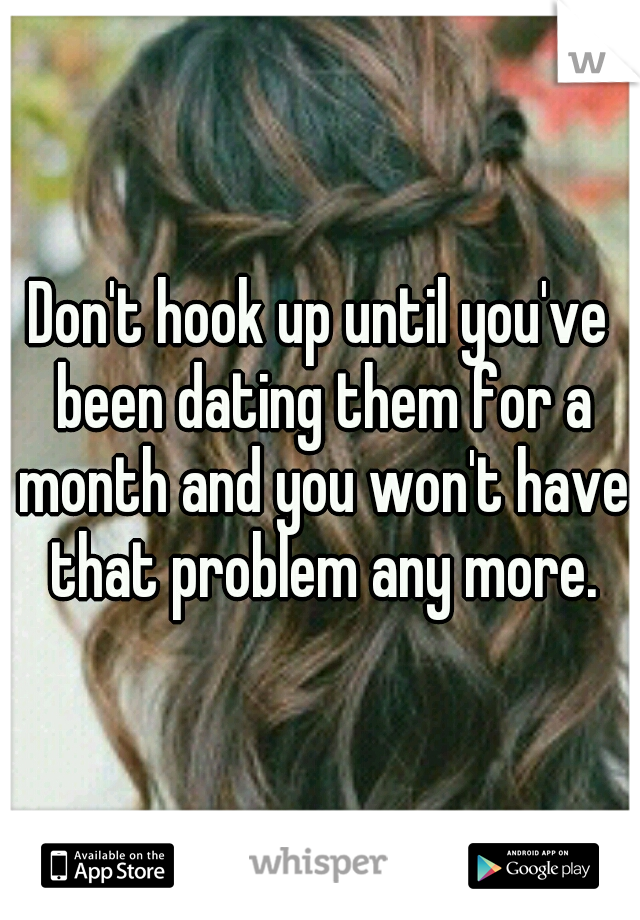 Don't hook up until you've been dating them for a month and you won't have that problem any more.