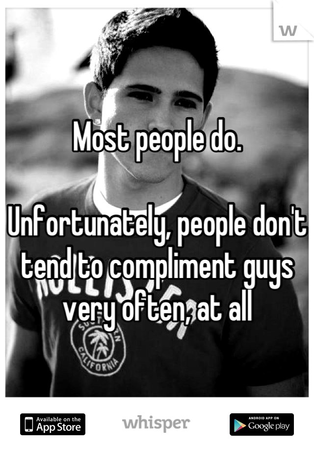 Most people do.

Unfortunately, people don't tend to compliment guys very often, at all