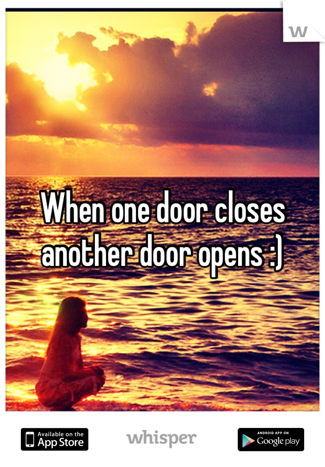 When one door closes another door opens :)