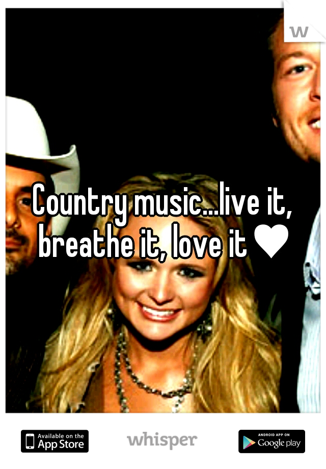 Country music...live it, breathe it, love it♥