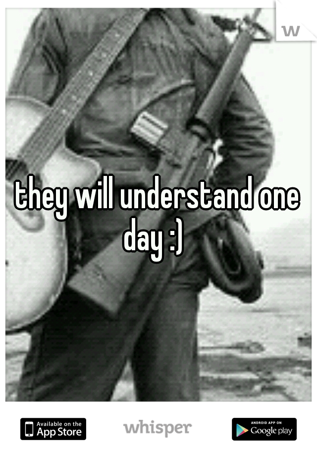they will understand one day :)  