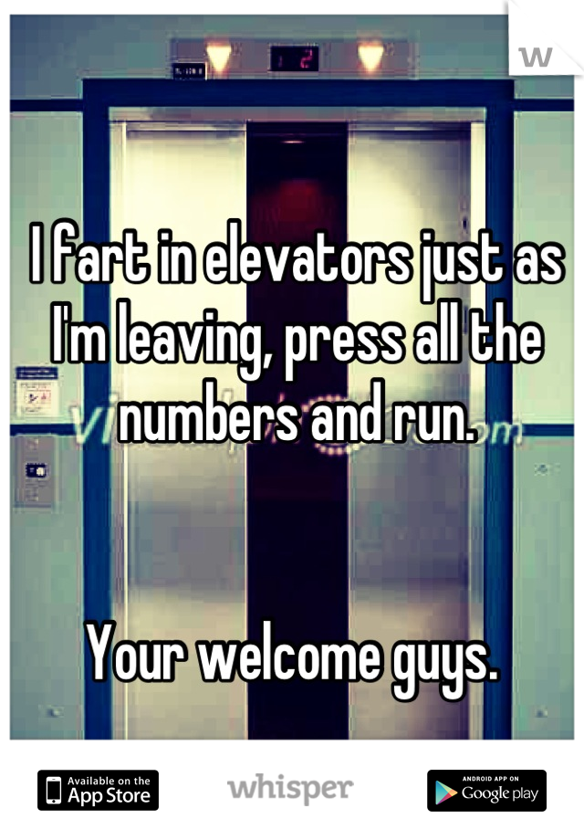 I fart in elevators just as I'm leaving, press all the numbers and run. 


Your welcome guys. 