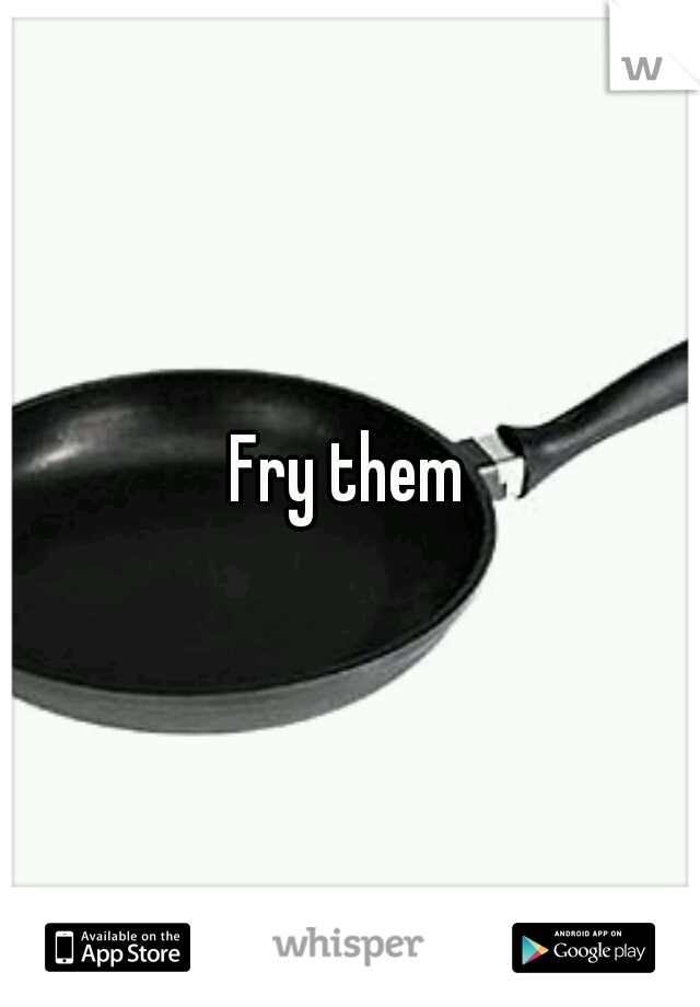 Fry them