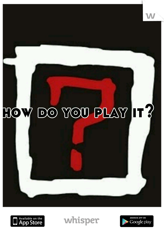 how do you play it?
