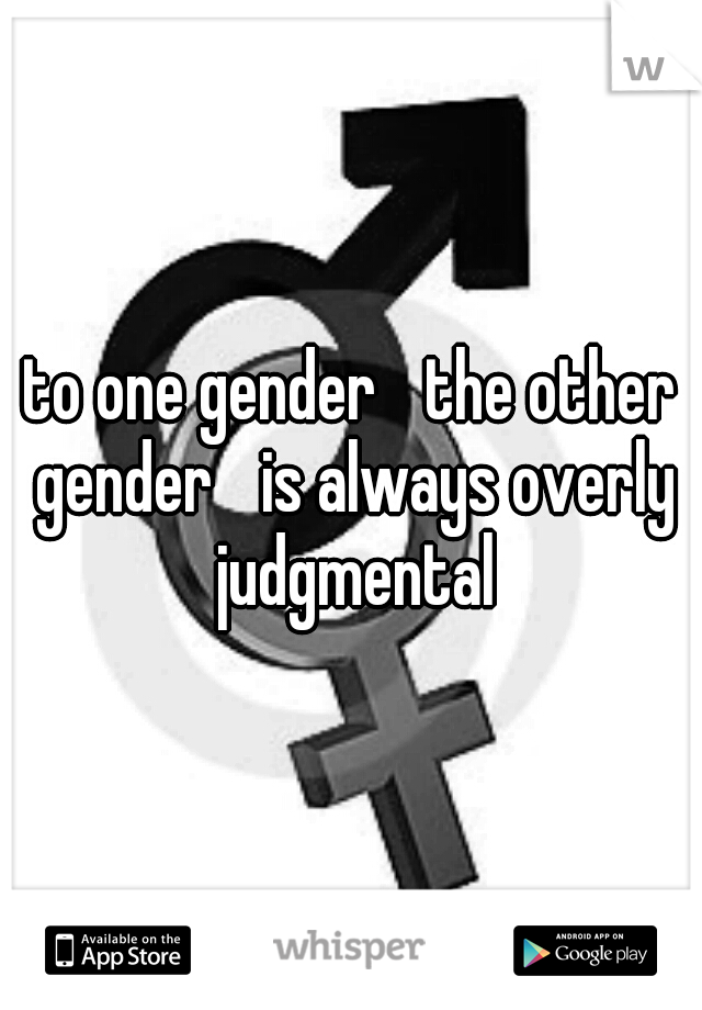 to one gender
 the other gender
 is always overly judgmental