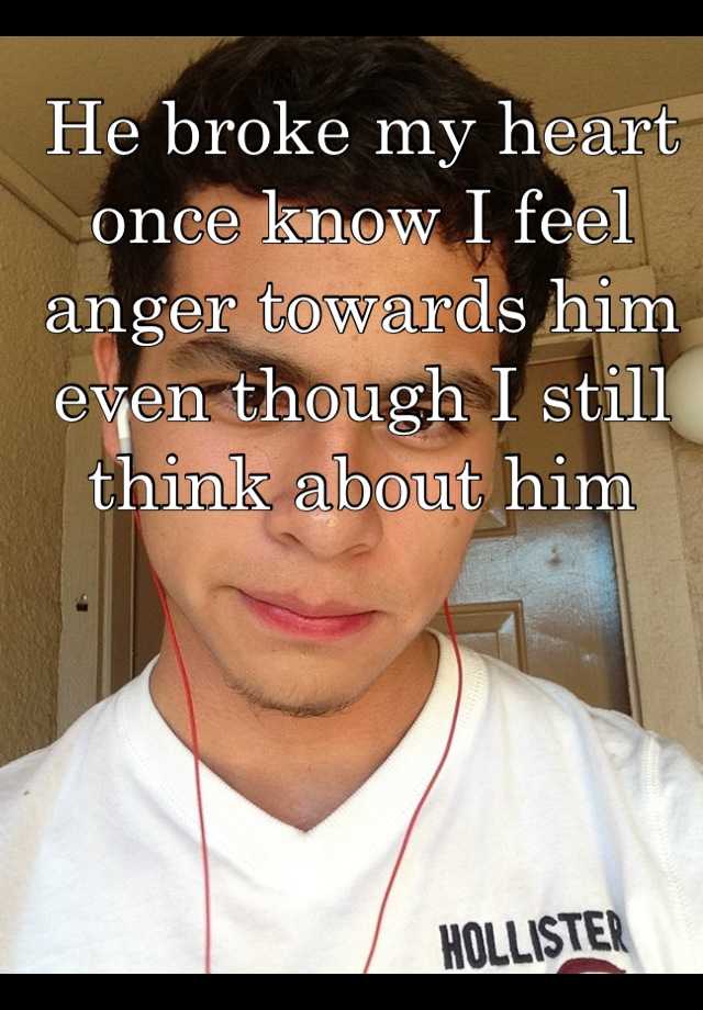 He Broke My Heart Once Know I Feel Anger Towards Him Even Though I Still Think About Him 