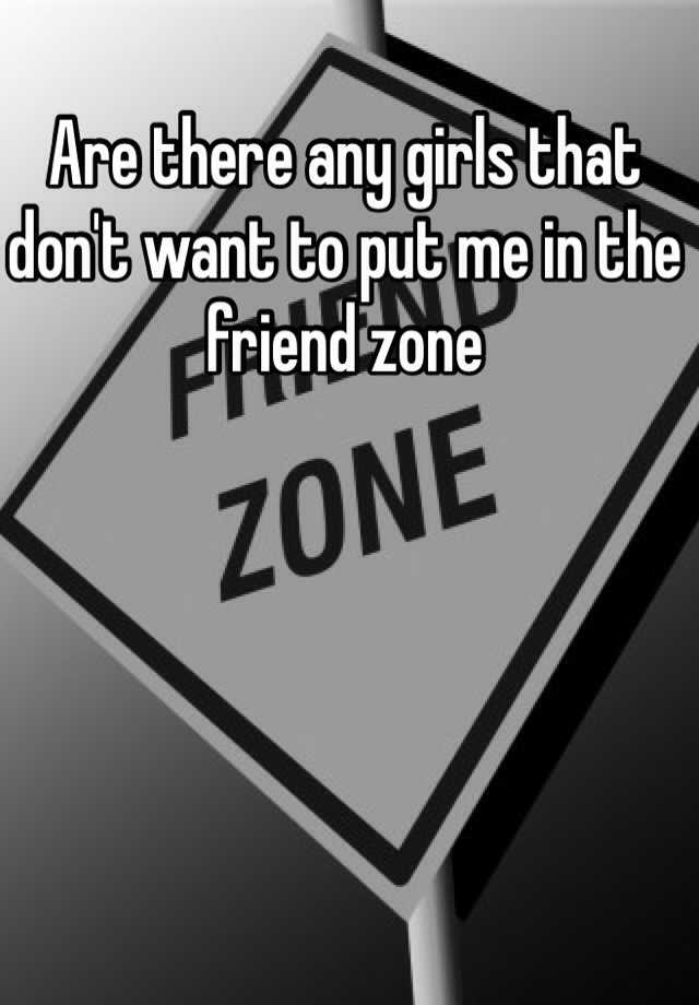 are-there-any-girls-that-don-t-want-to-put-me-in-the-friend-zone