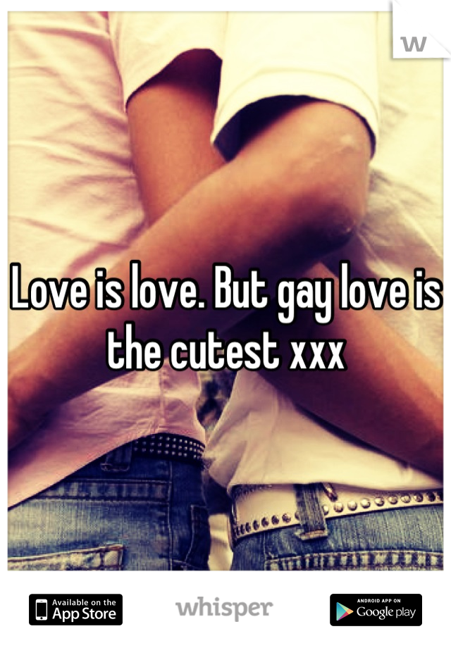 Love is love. But gay love is the cutest xxx