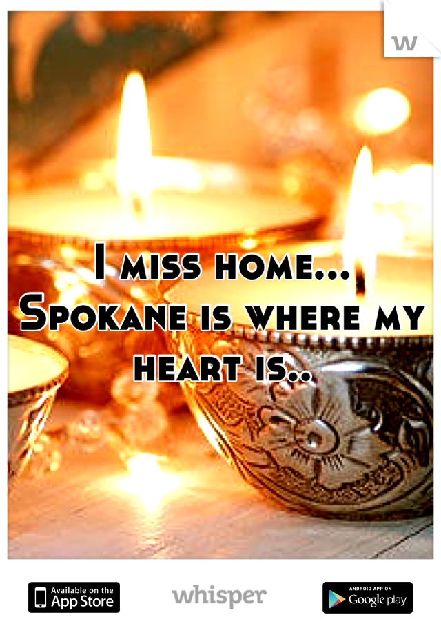 I miss home... 
Spokane is where my heart is..