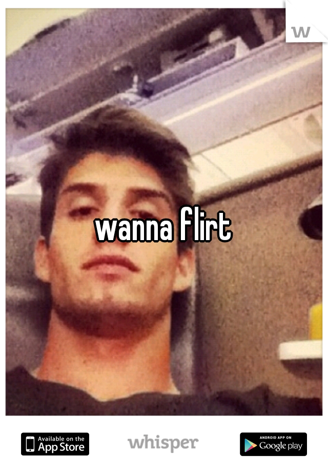 wanna flirt