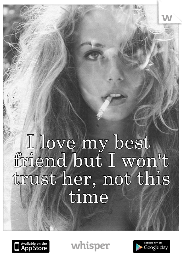 I love my best friend but I won't trust her, not this time 