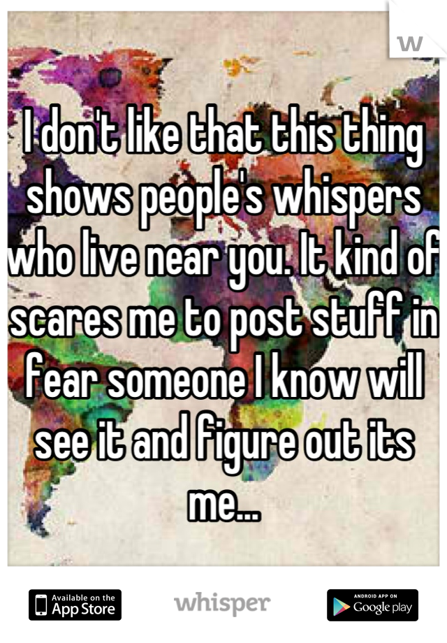 I don't like that this thing shows people's whispers who live near you. It kind of scares me to post stuff in fear someone I know will see it and figure out its me...