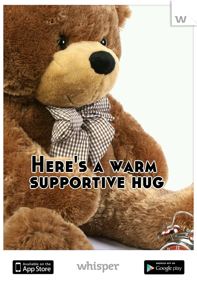 Here's a warm supportive hug