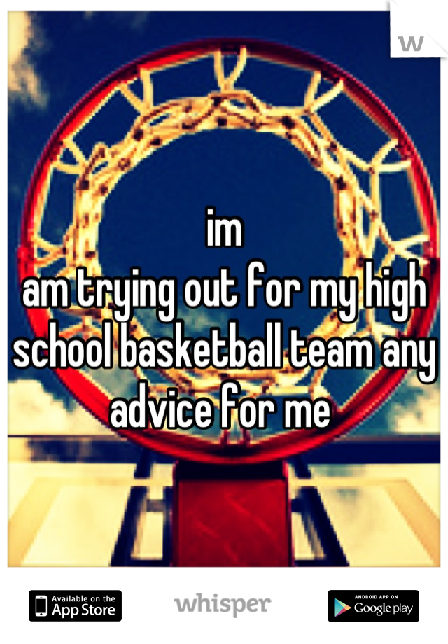 im 
am trying out for my high school basketball team any advice for me 