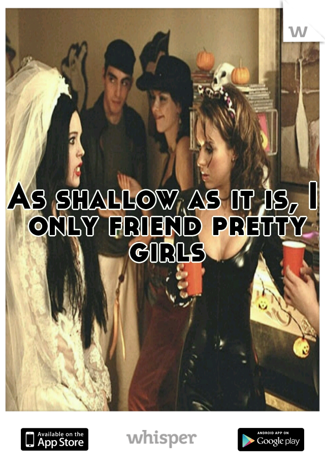 As shallow as it is, I only friend pretty girls