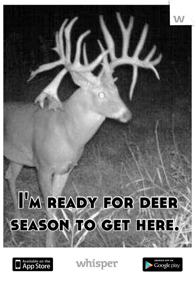 I'm ready for deer season to get here. 