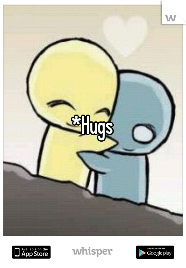 *Hugs