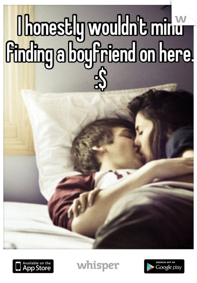 I honestly wouldn't mind finding a boyfriend on here. :$